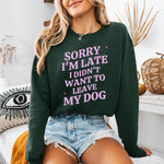 A dog mom wearing a sweatshirt in color forest green with the text "Sorry I'm Late I Didn't Want to Leave My Dog" from Love Dogs Gifts