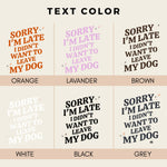 Sorry I'm Late I Didn't Want to Leave My Dog text color chart