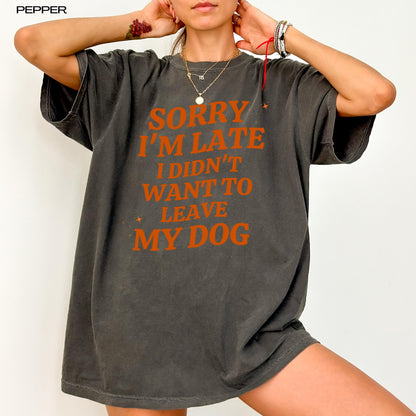 Sorry I'm Late I Didn't Want to Leave My Dog Sweatshirt | Dog Mom Shirt ywd4kc-br.myshopify.com