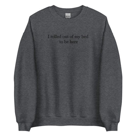 I Rolled Out Of My Bed To Be Here Sweatshirt