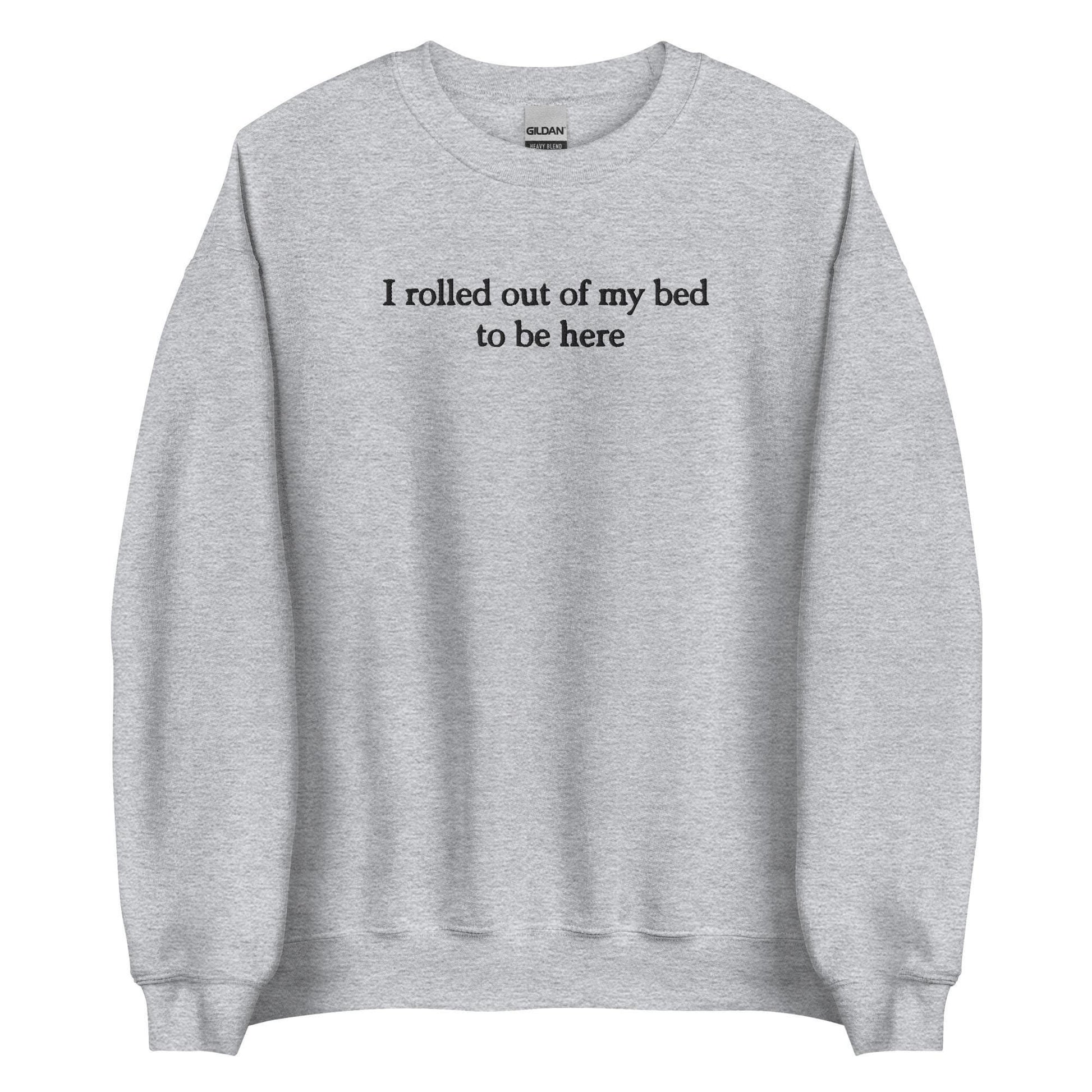 &quot;I rolled out of my bed to be here&quot; embroidered sweatshirt