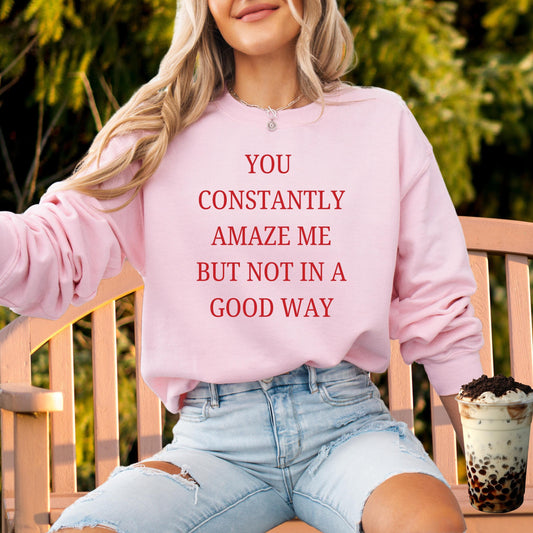 You constantly amaze me but not in a good way sweatshirt
